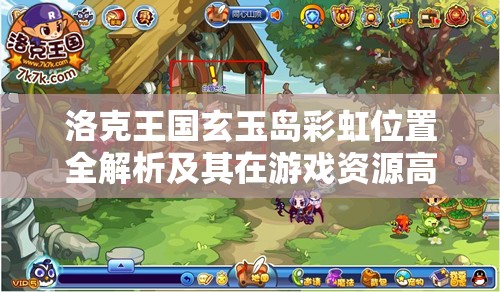 洛克王國玄玉島彩虹位置全解析及其在游戲資源高效管理中的關鍵作用
