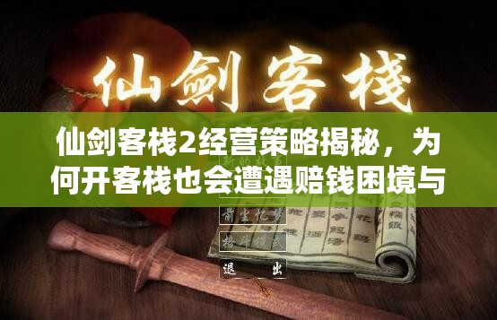 仙劍客棧2經(jīng)營策略揭秘，為何開客棧也會遭遇賠錢困境與挑戰(zhàn)