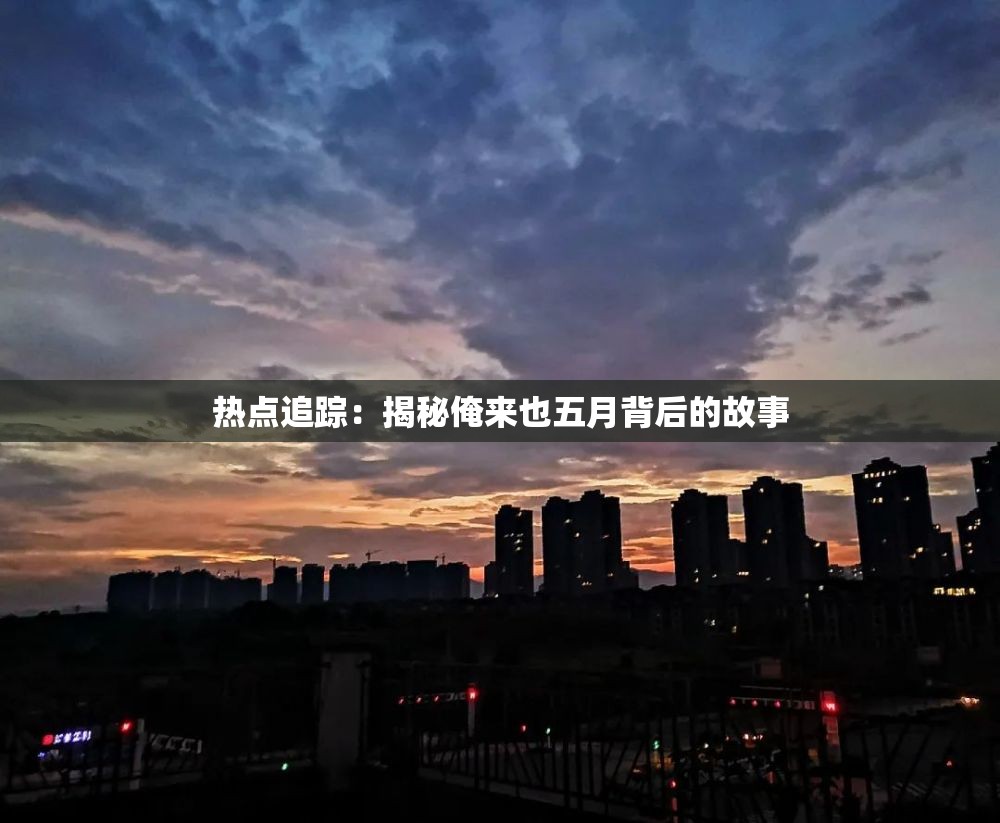 熱點追蹤：揭秘俺來也五月背后的故事