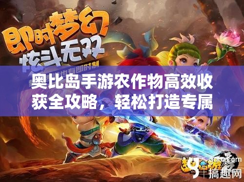 奧比島手游農(nóng)作物高效收獲全攻略，輕松打造專屬夢幻農(nóng)場秘籍
