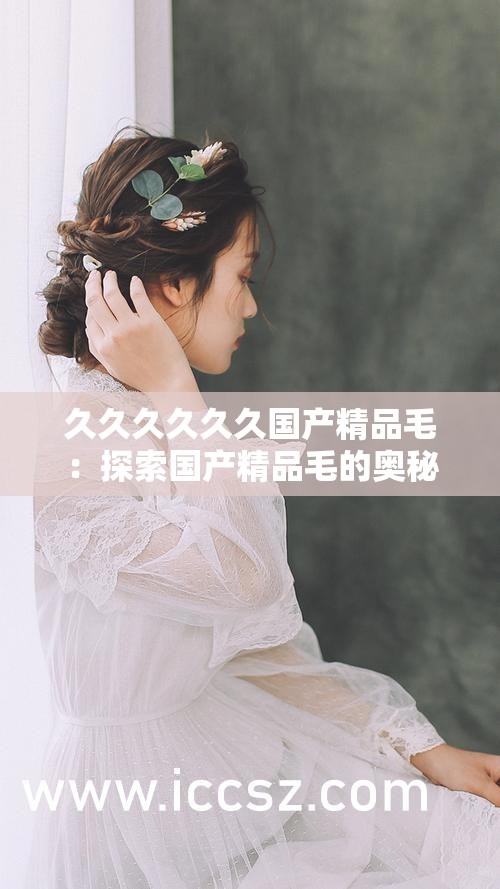 久久久久久久國產(chǎn)精品毛：探索國產(chǎn)精品毛的奧秘
