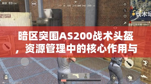 暗區(qū)突圍AS200戰(zhàn)術頭盔，資源管理中的核心作用與高效策略解析