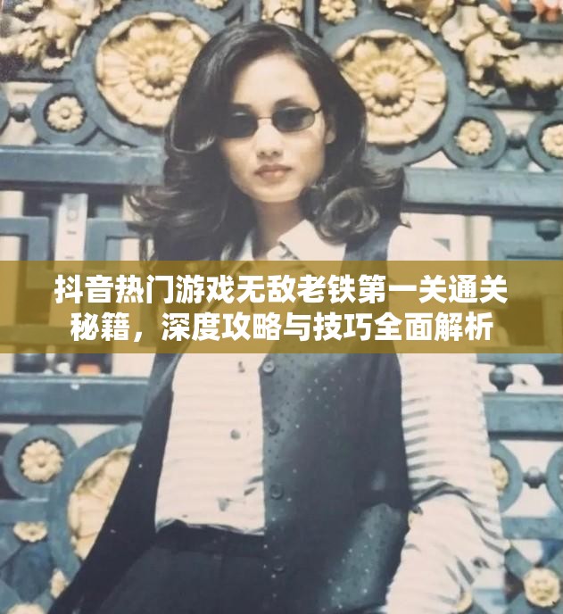 抖音熱門游戲無敵老鐵第一關通關秘籍，深度攻略與技巧全面解析