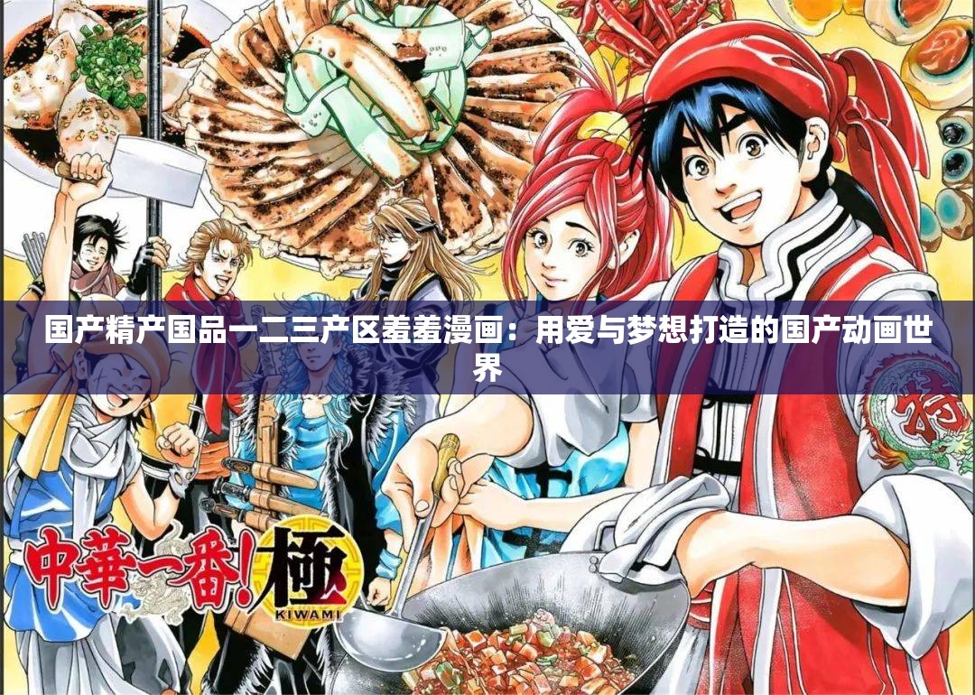 國產(chǎn)精產(chǎn)國品一二三產(chǎn)區(qū)羞羞漫畫：用愛與夢想打造的國產(chǎn)動畫世界