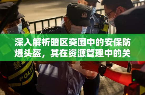 深入解析暗區(qū)突圍中的安保防爆頭盔，其在資源管理中的關鍵性詳情分享