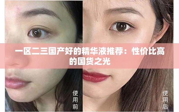 一區(qū)二三國產(chǎn)好的精華液推薦：性價比高的國貨之光