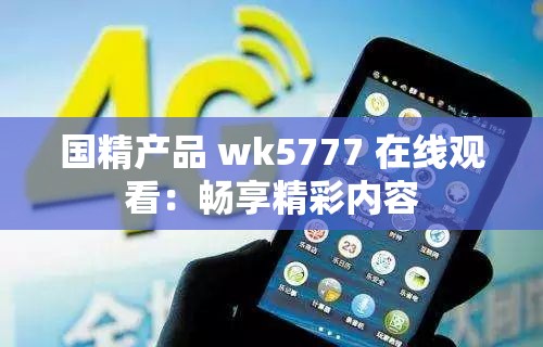 國精產(chǎn)品 wk5777 在線觀看：暢享精彩內(nèi)容