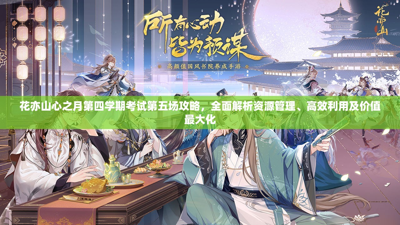 花亦山心之月第四學期考試第五場攻略，全面解析資源管理、高效利用及價值最大化