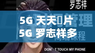 5G 天天奭片 5G 羅志祥多人運(yùn)動(dòng)網(wǎng)相關(guān)事件深度剖析