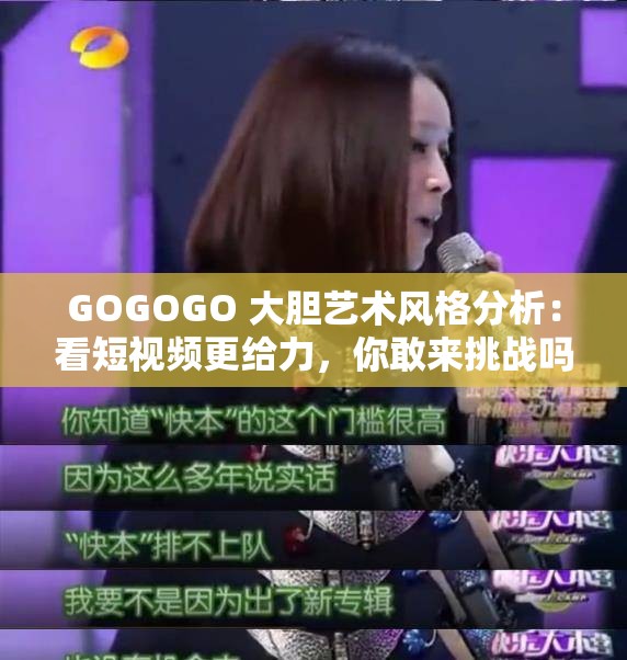 GOGOGO 大膽藝術(shù)風(fēng)格分析：看短視頻更給力，你敢來挑戰(zhàn)嗎？