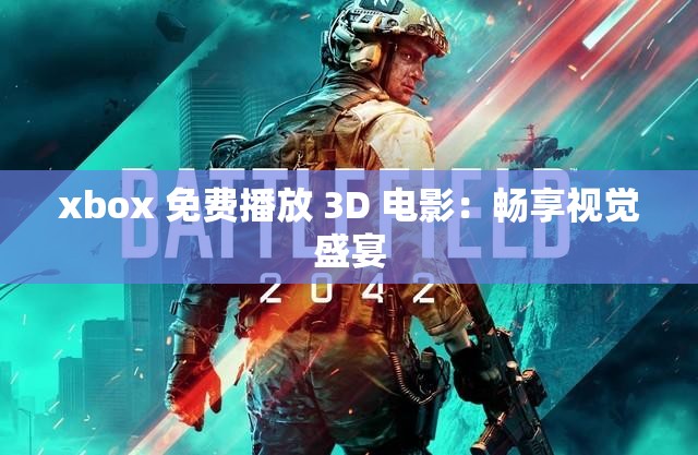 xbox 免費(fèi)播放 3D 電影：暢享視覺盛宴