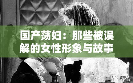 國(guó)產(chǎn)蕩婦：那些被誤解的女性形象與故事