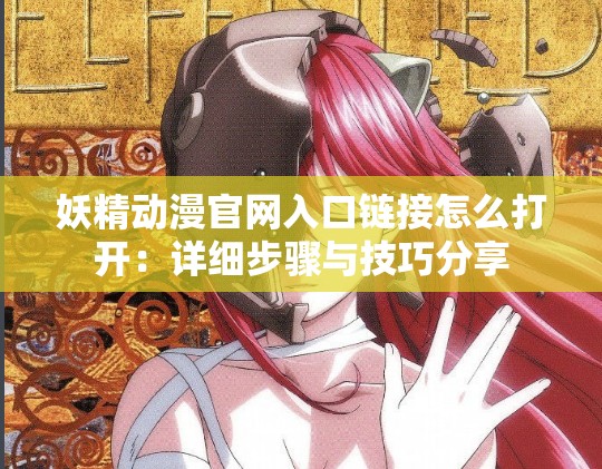 妖精動(dòng)漫官網(wǎng)入口鏈接怎么打開(kāi)：詳細(xì)步驟與技巧分享