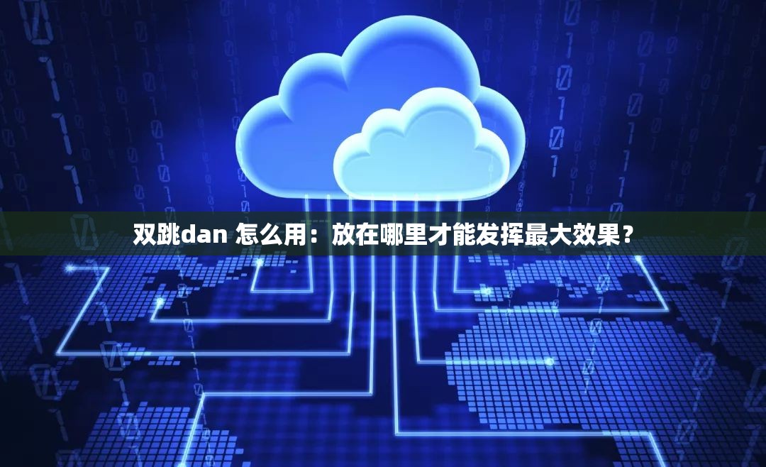 雙跳dan 怎么用：放在哪里才能發(fā)揮最大效果？
