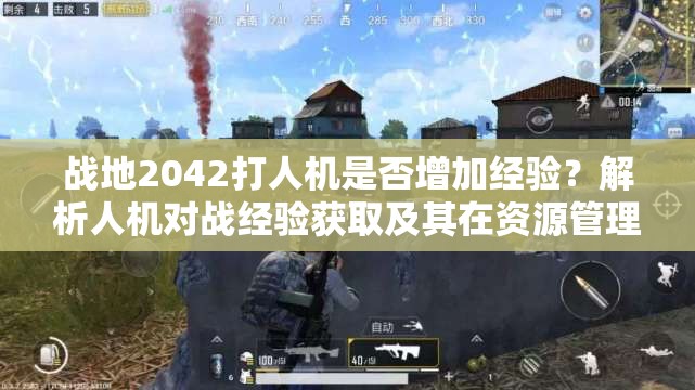 戰(zhàn)地2042打人機(jī)是否增加經(jīng)驗(yàn)？解析人機(jī)對(duì)戰(zhàn)經(jīng)驗(yàn)獲取及其在資源管理中的重要性及策略