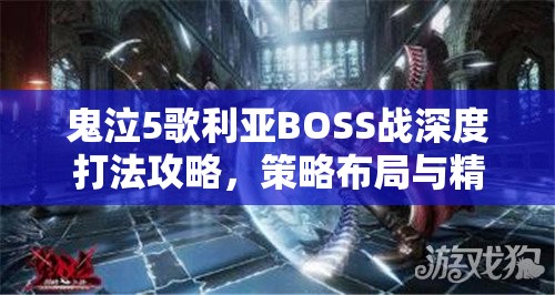 鬼泣5歌利亞BOSS戰(zhàn)深度打法攻略，策略布局與精湛技巧的無(wú)縫融合