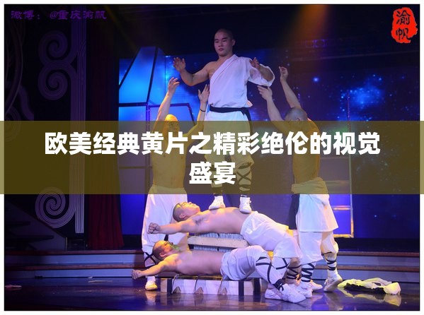 歐美經(jīng)典黃片之精彩絕倫的視覺(jué)盛宴