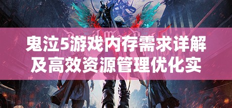鬼泣5游戲內(nèi)存需求詳解及高效資源管理優(yōu)化實戰(zhàn)指南