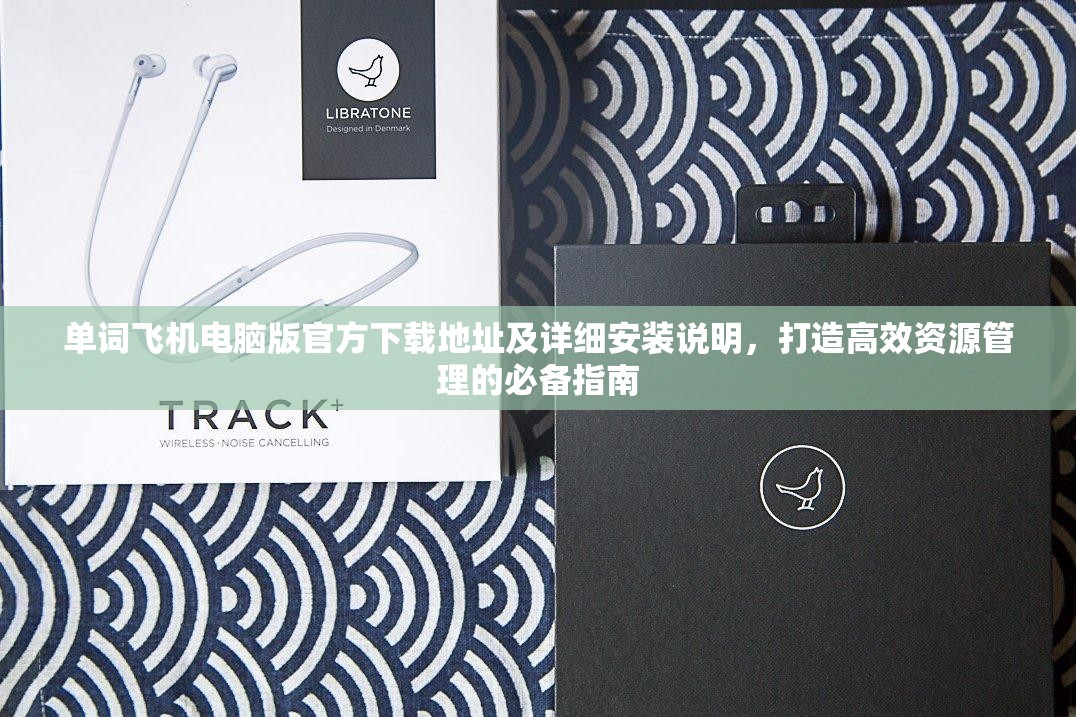 單詞飛機電腦版官方下載地址及詳細安裝說明，打造高效資源管理的必備指南