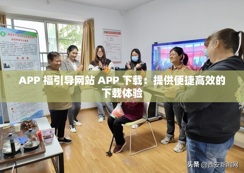 APP 福引導(dǎo)網(wǎng)站 APP 下載：提供便捷高效的下載體驗