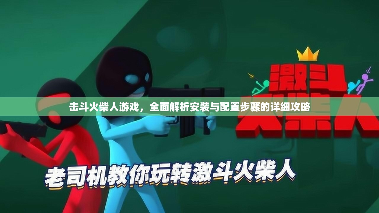 擊斗火柴人游戲，全面解析安裝與配置步驟的詳細(xì)攻略