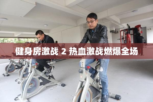 健身房激戰(zhàn) 2 熱血激戰(zhàn)燃爆全場(chǎng)