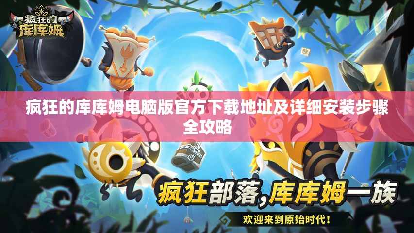 瘋狂的庫庫姆電腦版官方下載地址及詳細安裝步驟全攻略
