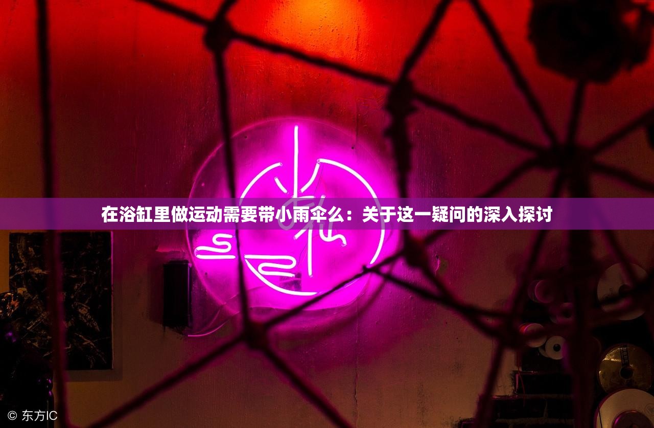 在浴缸里做運動需要帶小雨傘么：關于這一疑問的深入探討