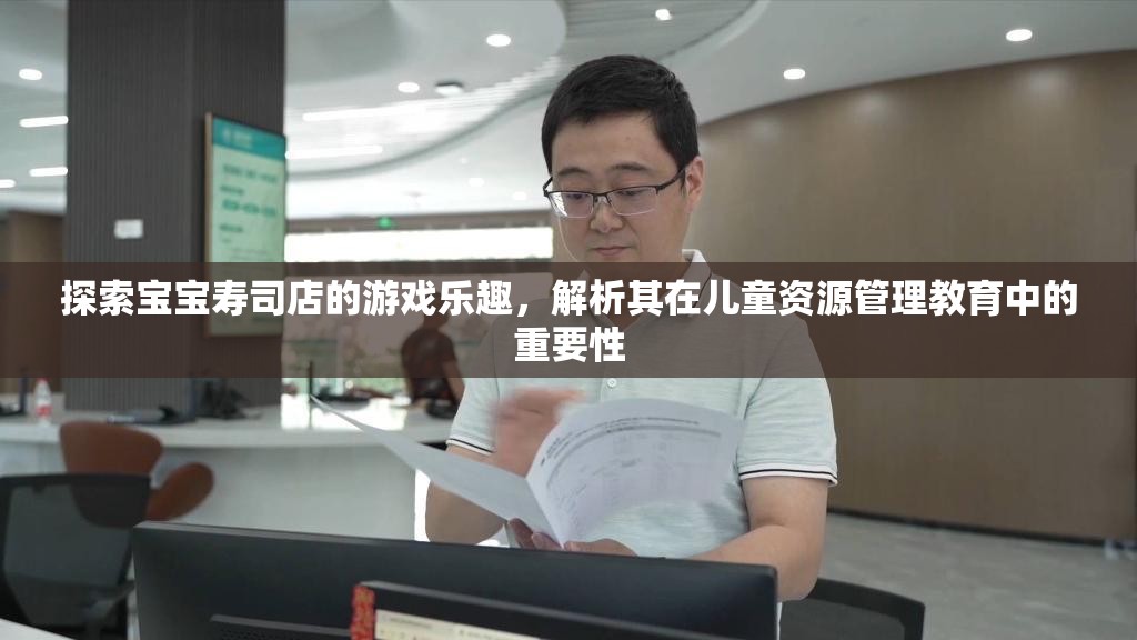 探索寶寶壽司店的游戲樂趣，解析其在兒童資源管理教育中的重要性