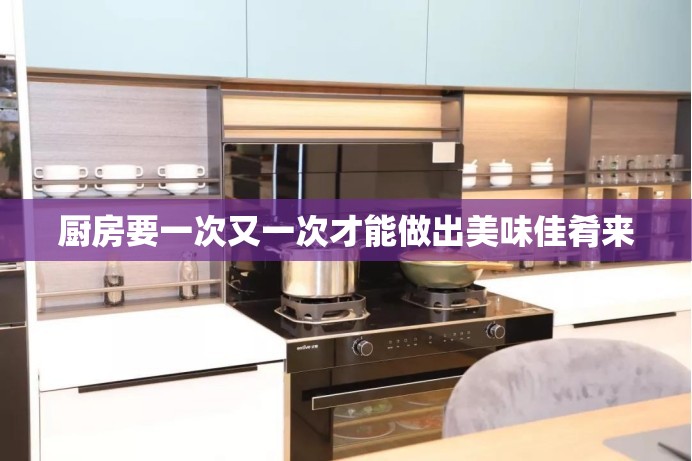 廚房要一次又一次才能做出美味佳肴來