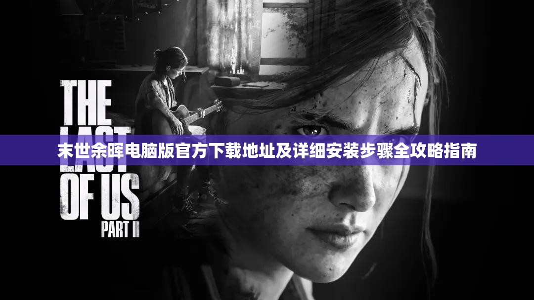 末世余暉電腦版官方下載地址及詳細(xì)安裝步驟全攻略指南