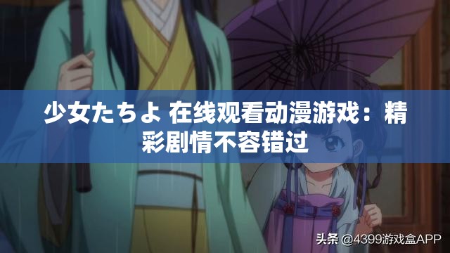 少女たちよ 在線觀看動漫游戲：精彩劇情不容錯過