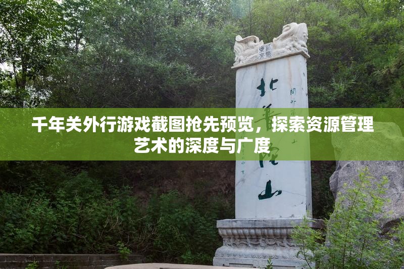千年關(guān)外行游戲截圖搶先預(yù)覽，探索資源管理藝術(shù)的深度與廣度