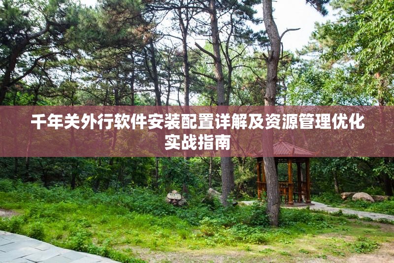 千年關(guān)外行軟件安裝配置詳解及資源管理優(yōu)化實戰(zhàn)指南