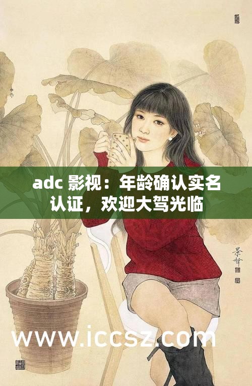 adc 影視：年齡確認(rèn)實(shí)名認(rèn)證，歡迎大駕光臨