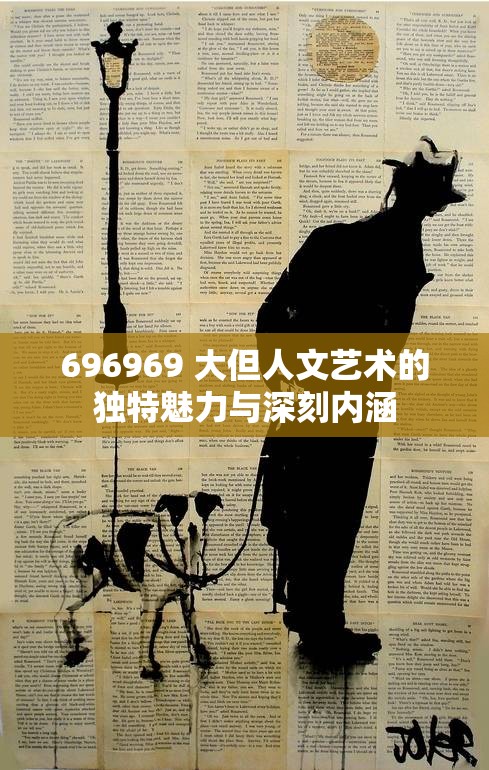 696969 大但人文藝術(shù)的獨(dú)特魅力與深刻內(nèi)涵