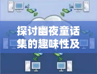 探討幽夜童話集的趣味性及其簡介在資源管理中的關(guān)鍵性作用