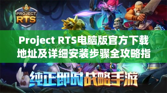 Project RTS電腦版官方下載地址及詳細安裝步驟全攻略指南