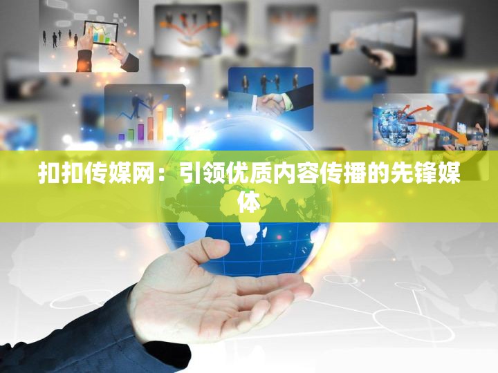 扣扣傳媒網(wǎng)：引領(lǐng)優(yōu)質(zhì)內(nèi)容傳播的先鋒媒體