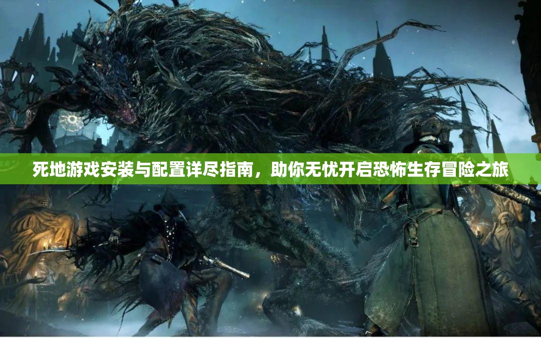 死地游戲安裝與配置詳盡指南，助你無憂開啟恐怖生存冒險(xiǎn)之旅