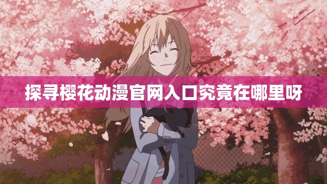 探尋櫻花動(dòng)漫官網(wǎng)入口究竟在哪里呀