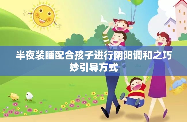 半夜裝睡配合孩子進行陰陽調(diào)和之巧妙引導(dǎo)方式