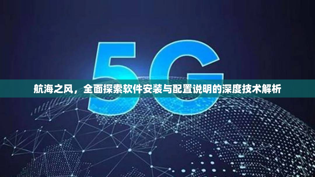 航海之風(fēng)，全面探索軟件安裝與配置說明的深度技術(shù)解析
