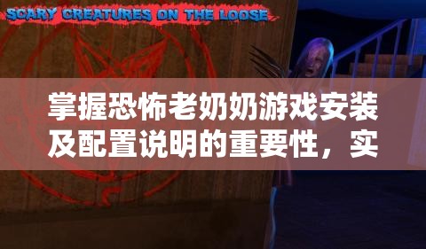掌握恐怖老奶奶游戲安裝及配置說明的重要性，實(shí)現(xiàn)高效游戲管理策略