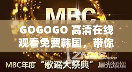GOGOGO 高清在線觀看免費(fèi)韓國，帶你暢享視覺盛宴