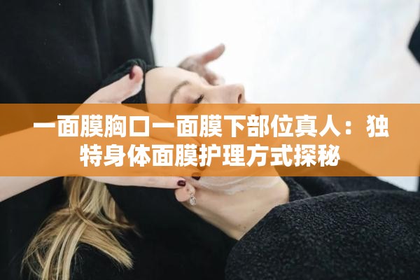一面膜胸口一面膜下部位真人：獨特身體面膜護理方式探秘