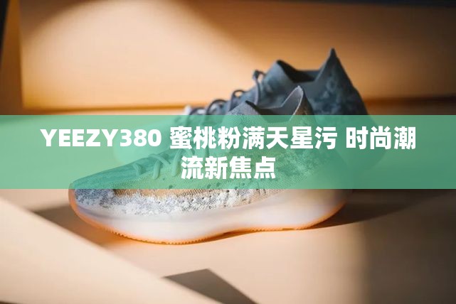 YEEZY380 蜜桃粉滿天星污 時(shí)尚潮流新焦點(diǎn)