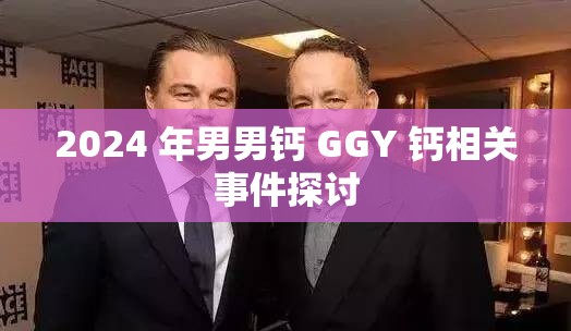2024 年男男鈣 GGY 鈣相關(guān)事件探討