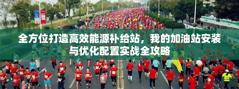 全方位打造高效能源補(bǔ)給站，我的加油站安裝與優(yōu)化配置實(shí)戰(zhàn)全攻略