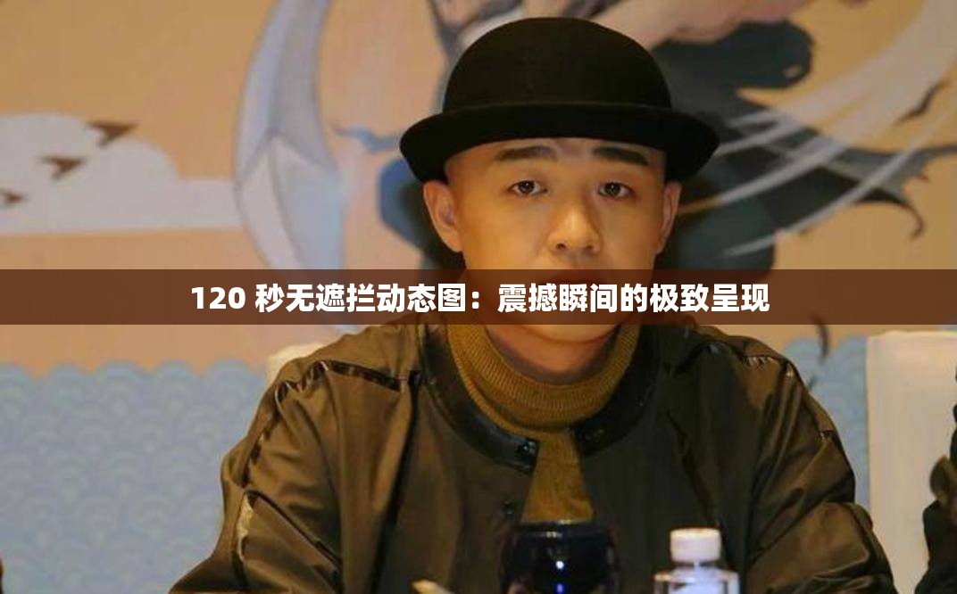 120 秒無遮攔動(dòng)態(tài)圖：震撼瞬間的極致呈現(xiàn)